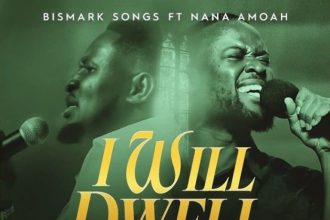 Bismark Songs – I Will Dwell Ft. Nana Amoah