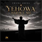 Ewura Abena – Yehowa Behwe Me