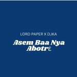 Lord Paper – Asem Baa Nya Abotrɛ Ft. DJ KA