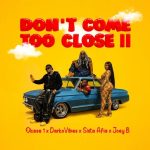 Okese1 – Dont Come Too Close II Remix Ft. DarkoVibes Sista Afia Joey B
