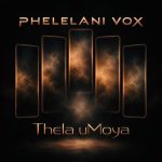Phelelani Vox – Thela UMoya