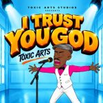 Toxic Arts – I Trust You God Ft. Choir Master